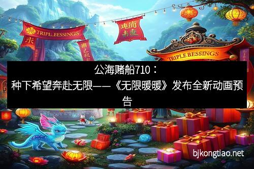公海赌船710:种下希望奔赴无限——《无限暖暖》发布全新动画预告 公海赌船710:种下希望奔赴无限——《无限暖暖》发布全新动画预告